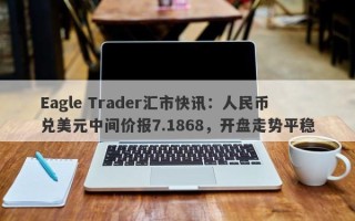 Eagle Trader汇市快讯：人民币兑美元中间价报7.1868，开盘走势平稳