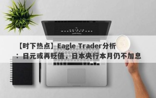 【时下热点】Eagle Trader分析：日元或再贬值，日本央行本月仍不加息