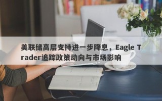 美联储高层支持进一步降息，Eagle Trader追踪政策动向与市场影响