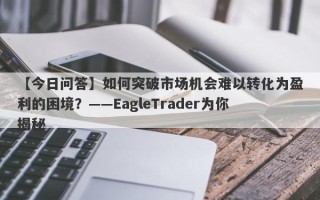 【今日问答】如何突破市场机会难以转化为盈利的困境？——EagleTrader为你揭秘