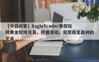 【今日问答】EagleTrader带你玩转黄金短线交易，把握波动，实现稳定盈利的艺术