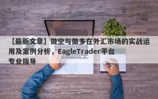 【最新文章】做空与做多在外汇市场的实战运用及案例分析，EagleTrader平台专业指导