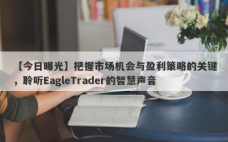 【今日曝光】把握市场机会与盈利策略的关键，聆听EagleTrader的智慧声音