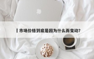 ​市场价格到底是因为什么而变动？