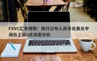 FXVC汇市观察：央行公布人民币兑美元中间价上调8点深度分析