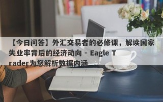 【今日问答】外汇交易者的必修课，解读国家失业率背后的经济动向 - Eagle Trader为您解析数据内涵