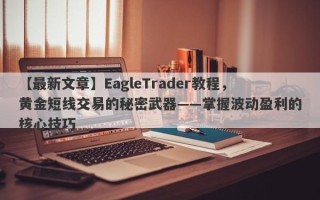 【最新文章】EagleTrader教程，黄金短线交易的秘密武器——掌握波动盈利的核心技巧