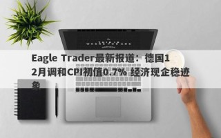 Eagle Trader最新报道：德国12月调和CPI初值0.7% 经济现企稳迹象