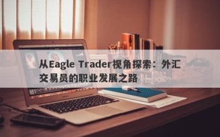 从Eagle Trader视角探索：外汇交易员的职业发展之路