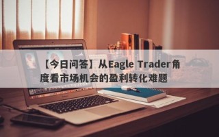 【今日问答】从Eagle Trader角度看市场机会的盈利转化难题