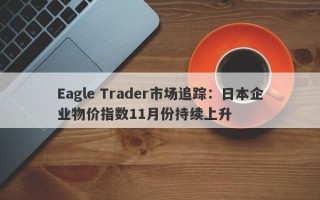 Eagle Trader市场追踪：日本企业物价指数11月份持续上升