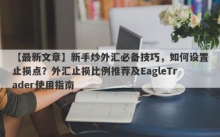 【最新文章】新手炒外汇必备技巧，如何设置止损点？外汇止损比例推荐及EagleTrader使用指南