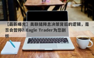 【最新曝光】美联储降息决策背后的逻辑，是否会暂停？Eagle Trader为您剖析