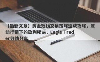 【最新文章】黄金短线交易策略速成攻略，波动行情下的盈利秘诀，Eagle Trader倾情分享