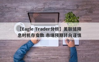 【Eagle Trader分析】美联储降息时机存变数 市场预期转向谨慎