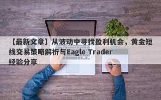 【最新文章】从波动中寻找盈利机会，黄金短线交易策略解析与Eagle Trader经验分享