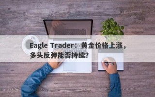 Eagle Trader：黄金价格上涨，多头反弹能否持续？