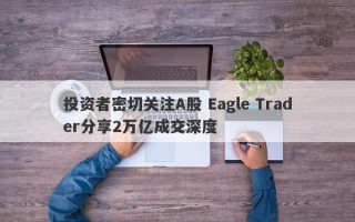 投资者密切关注A股 Eagle Trader分享2万亿成交深度