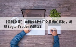 【最新文章】如何辨别外汇交易商的真伪，听听Eagle Trader的建议！