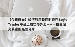 【今日曝光】如何利用晚间时段在EagleTrader平台上成功炒外汇——一位资深交易者的经验分享