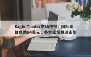 Eagle Trader市场快报：国际金价急跌64美元，各方密切关注走势