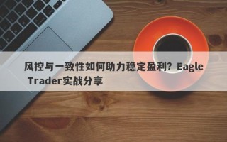 风控与一致性如何助力稳定盈利？Eagle Trader实战分享