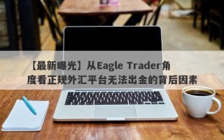 【最新曝光】从Eagle Trader角度看正规外汇平台无法出金的背后因素