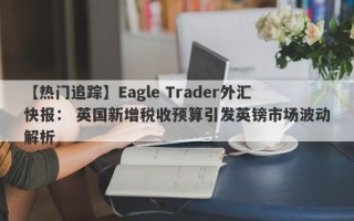 【热门追踪】Eagle Trader外汇快报： 英国新增税收预算引发英镑市场波动解析