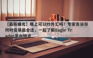 【最新曝光】晚上可以炒外汇吗？专家告诉你何时交易最合适，一起了解Eagle Trader平台特点