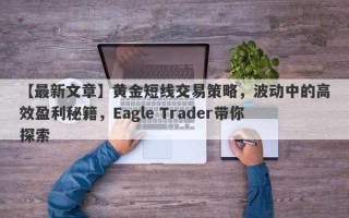 【最新文章】黄金短线交易策略，波动中的高效盈利秘籍，Eagle Trader带你探索