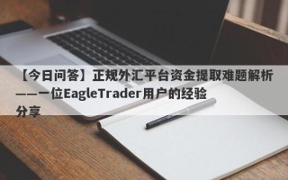 【今日问答】正规外汇平台资金提取难题解析——一位EagleTrader用户的经验分享