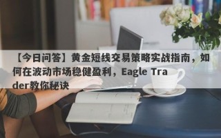 【今日问答】黄金短线交易策略实战指南，如何在波动市场稳健盈利，Eagle Trader教你秘诀