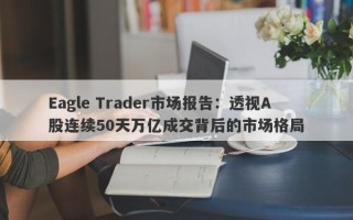 Eagle Trader市场报告：透视A股连续50天万亿成交背后的市场格局