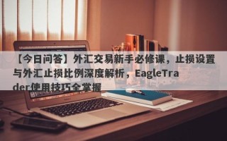 【今日问答】外汇交易新手必修课，止损设置与外汇止损比例深度解析，EagleTrader使用技巧全掌握