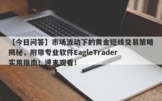 【今日问答】市场波动下的黄金短线交易策略揭秘，附带专业软件EagleTrader实用指南！速来观看！