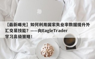 【最新曝光】如何利用国家失业率数据提升外汇交易技能？——向EagleTrader学习高级策略！