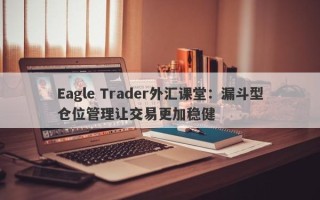 Eagle Trader外汇课堂：漏斗型仓位管理让交易更加稳健