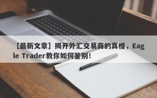 【最新文章】揭开外汇交易商的真相，Eagle Trader教你如何鉴别！