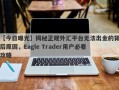 【今日曝光】揭秘正规外汇平台无法出金的背后原因，Eagle Trader用户必看攻略