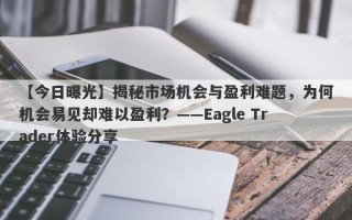 【今日曝光】揭秘市场机会与盈利难题，为何机会易见却难以盈利？——Eagle Trader体验分享