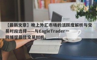 【最新文章】晚上外汇市场的活跃度解析与交易时段选择——与EagleTrader一同捕捉最佳交易时机。