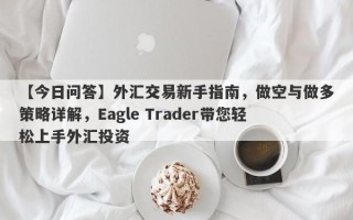 【今日问答】外汇交易新手指南，做空与做多策略详解，Eagle Trader带您轻松上手外汇投资