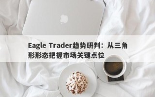 Eagle Trader趋势研判：从三角形形态把握市场关键点位