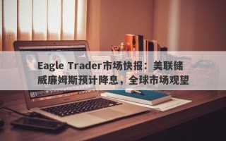 Eagle Trader市场快报：美联储威廉姆斯预计降息，全球市场观望