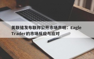 美联储发布联邦公开市场声明：Eagle Trader的市场反应与应对