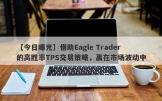 【今日曝光】借助Eagle Trader的高胜率TPS交易策略，赢在市场波动中