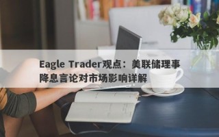 Eagle Trader观点：美联储理事降息言论对市场影响详解