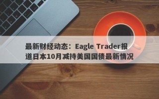 最新财经动态：Eagle Trader报道日本10月减持美国国债最新情况