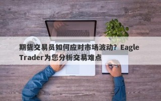 期货交易员如何应对市场波动？Eagle Trader为您分析交易难点