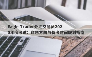 Eagle Trader外汇交易员2025年度考试：命题方向与备考时间规划指南